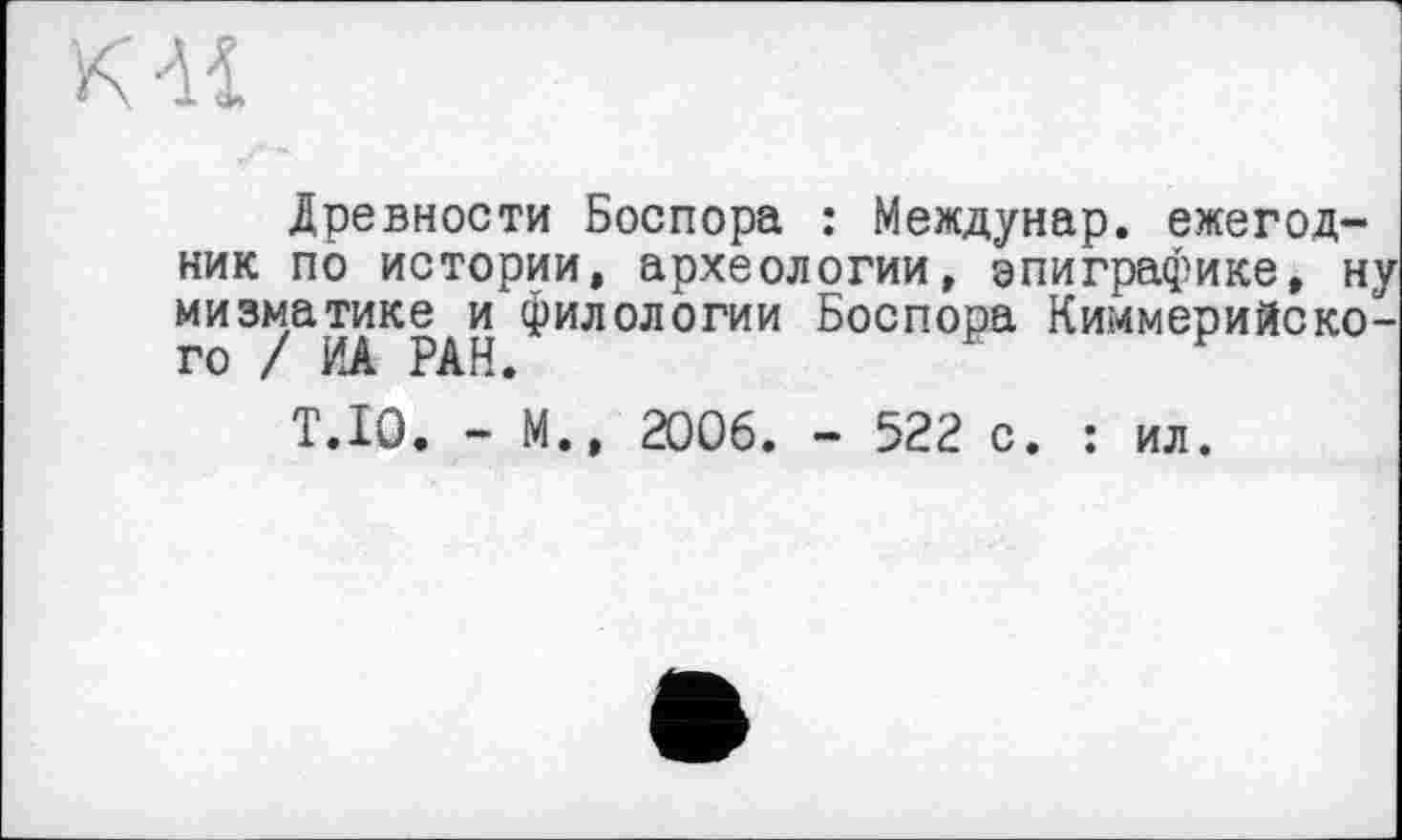 ﻿Древности Боспора : Междунар. ежегодник по истории, археологии, эпиграфике, ну мизматике и филологии Боспора Киммерийского / ИА РАН.
T.IQ. - М., 2006. - 522 с. : ил.